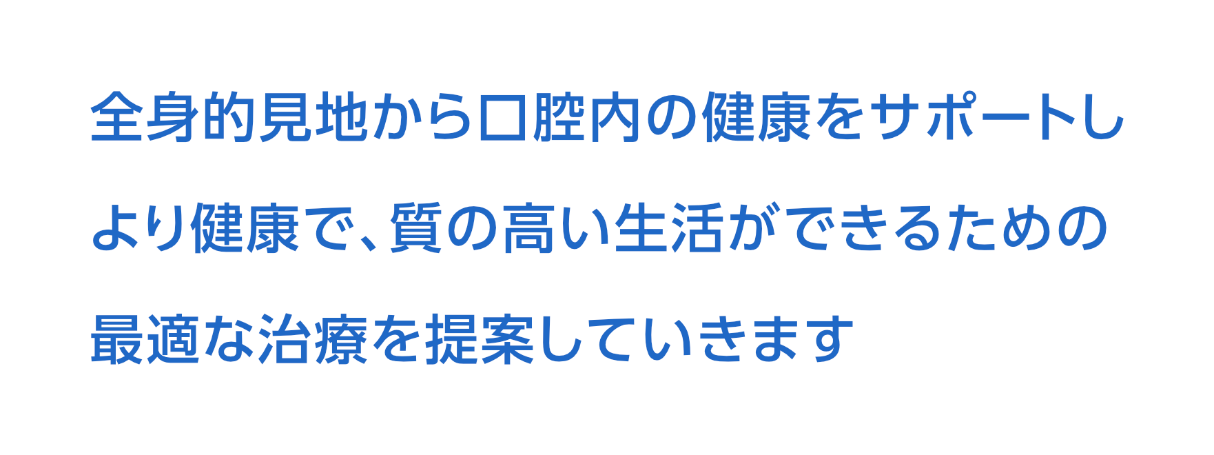 全身的見地から口腔内の健康をサポートし、より健康で、質の高い生活ができるための最適な治療を提案していきます